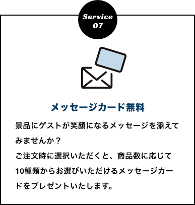 メッセージカード無料　景品にゲストが笑顔になるメッセージを添えてみませんか？
          ご注文時に選択いただくと、商品数に応じて10種類からお選びいただけるメッセージカードをプレゼントいたします。