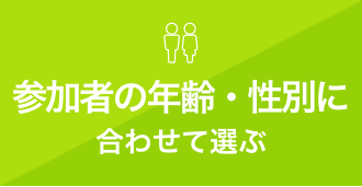 参加者の年齢・性別に合わせて選ぶ